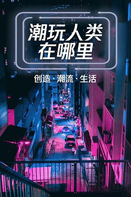 潮玩人类在哪里第05集